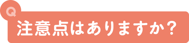 注意点はありますか？